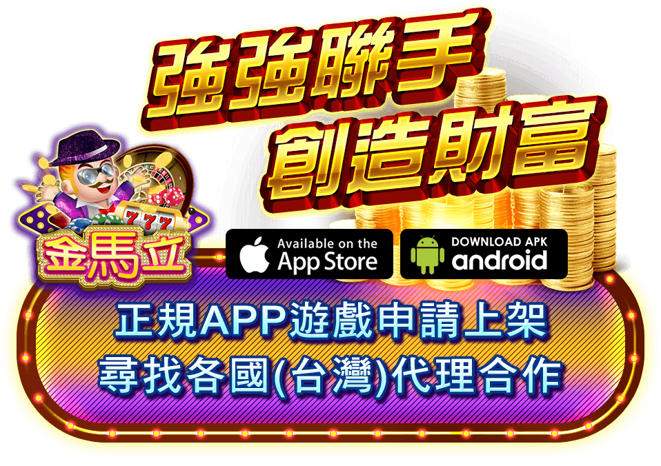強強聯手,創造財富,金馬立娛樂城-android安卓、蘋果IOS正規APP遊戲申請上架,尋找各國(台灣)代理合作